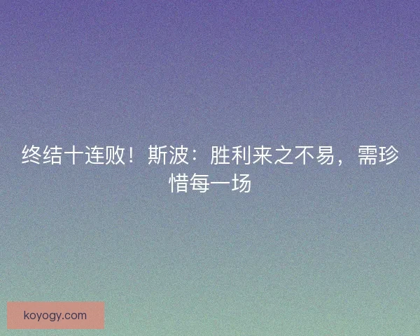 终结十连败！斯波：胜利来之不易，需珍惜每一场