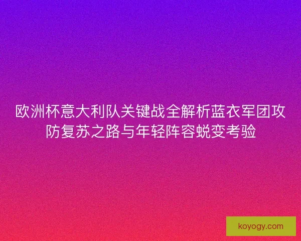 欧洲杯意大利队关键战全解析蓝衣军团攻防复苏之路与年轻阵容蜕变考验