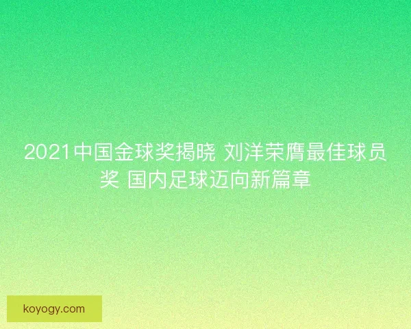 2021中国金球奖揭晓 刘洋荣膺最佳球员奖 国内足球迈向新篇章