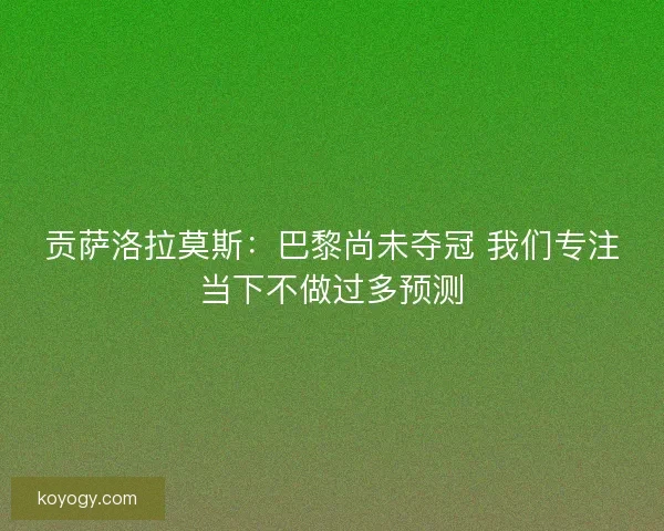 贡萨洛拉莫斯：巴黎尚未夺冠 我们专注当下不做过多预测
