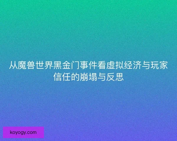 从魔兽世界黑金门事件看虚拟经济与玩家信任的崩塌与反思