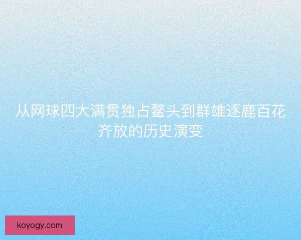 从网球四大满贯独占鳌头到群雄逐鹿百花齐放的历史演变