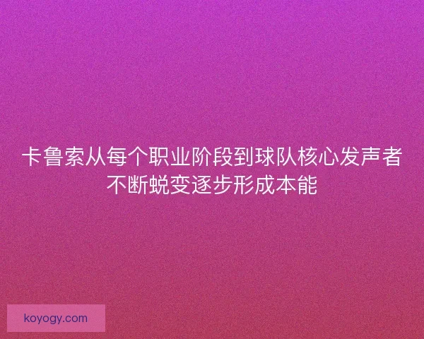 卡鲁索从每个职业阶段到球队核心发声者不断蜕变逐步形成本能