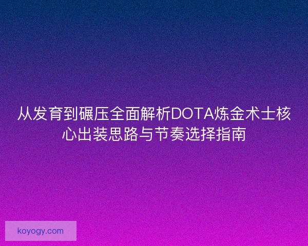 从发育到碾压全面解析DOTA炼金术士核心出装思路与节奏选择指南