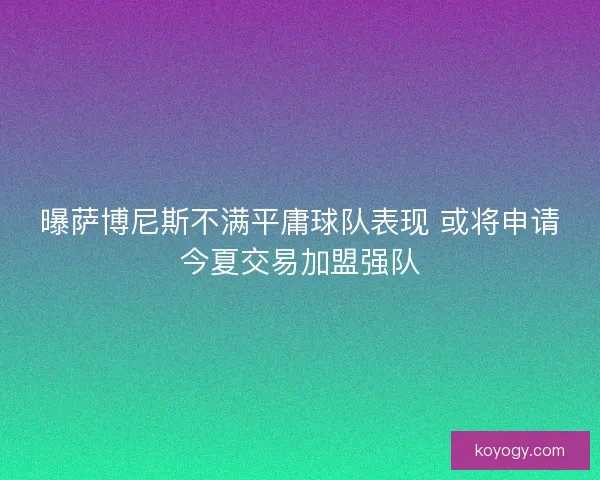 曝萨博尼斯不满平庸球队表现 或将申请今夏交易加盟强队