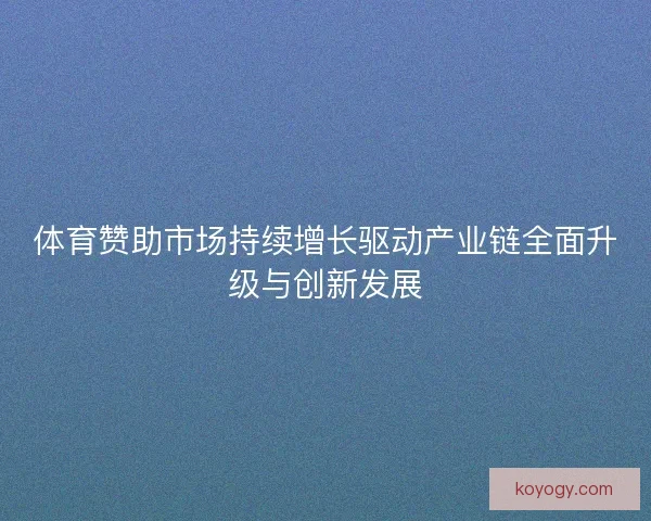 体育赞助市场持续增长驱动产业链全面升级与创新发展